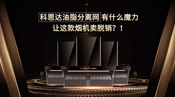 科恩達(dá)油脂分離網(wǎng)有什么魔力，讓這款煙機(jī)賣脫銷？！