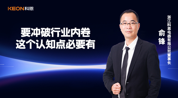 科恩電器俞鋒：要沖破行業(yè)內(nèi)卷，這個(gè)認(rèn)知點(diǎn)必要有！